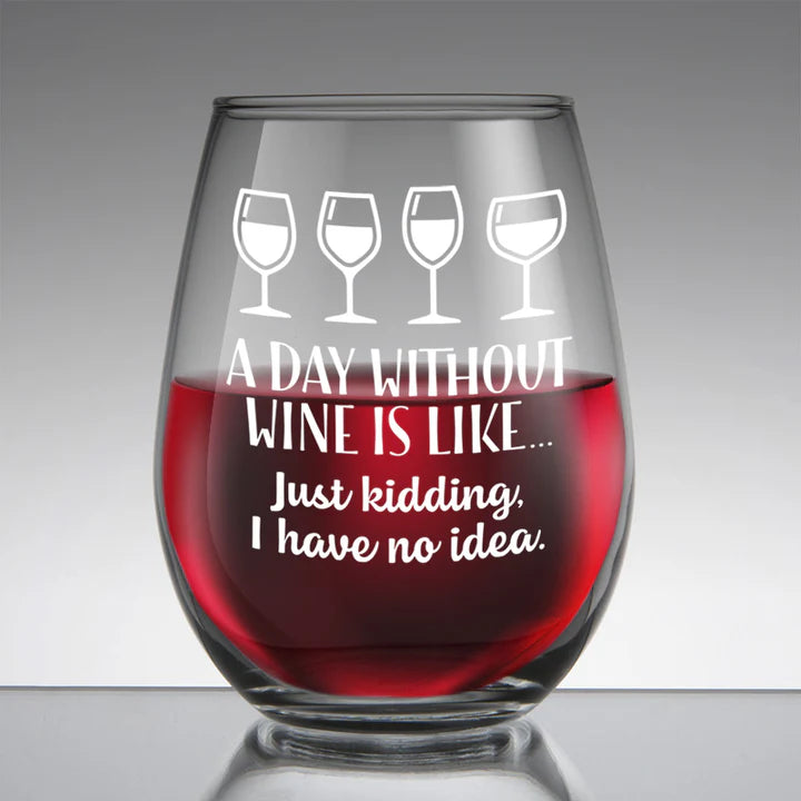 "A day without wine is like...just kidding I have no idea" Wine Glass